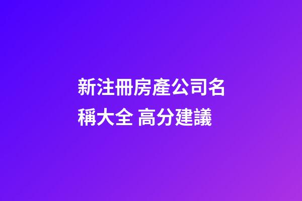 新注冊房產公司名稱大全 高分建議-第1張-公司起名-玄機派